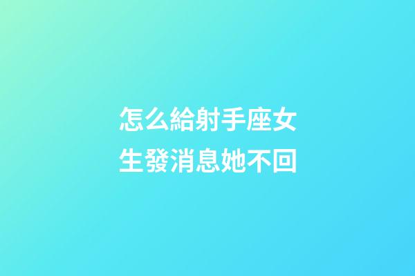 怎么給射手座女生發消息她不回-第1張-星座運勢-玄機派