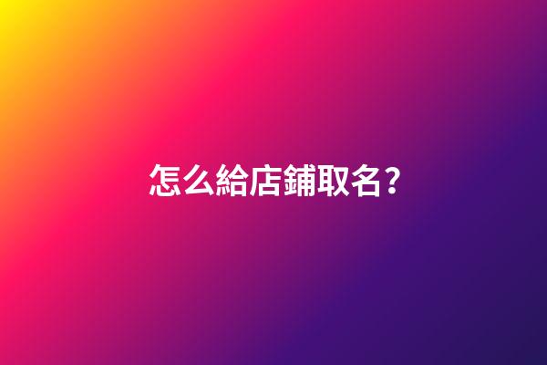 怎么給店鋪取名？-第1張-店鋪起名-玄機派