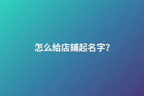 怎么給店鋪起名字？-第1張-店鋪起名-玄機(jī)派