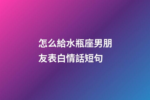 怎么給水瓶座男朋友表白情話短句-第1張-星座運(yùn)勢-玄機(jī)派