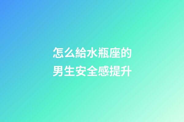 怎么給水瓶座的男生安全感提升-第1張-星座運(yùn)勢(shì)-玄機(jī)派