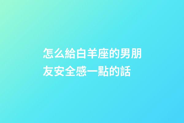 怎么給白羊座的男朋友安全感一點的話-第1張-星座運勢-玄機派