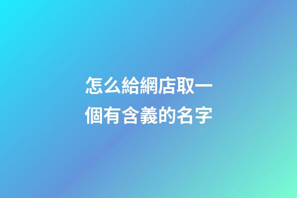 怎么給網店取一個有含義的名字-第1張-店鋪起名-玄機派