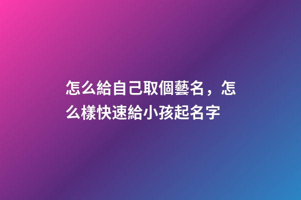 怎么給自己取個藝名，怎么樣快速給小孩起名字-第1張-觀點-玄機派