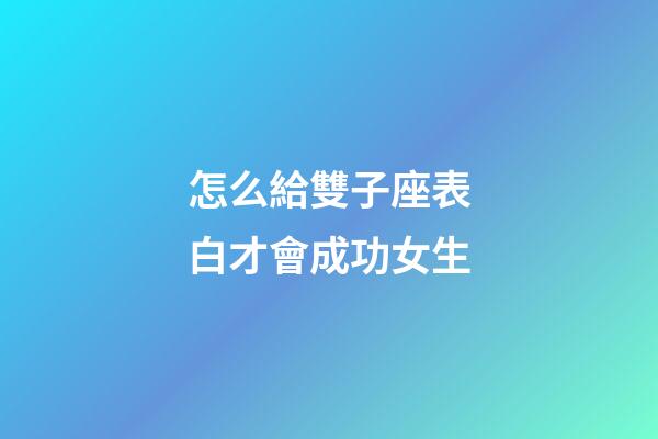 怎么給雙子座表白才會成功女生-第1張-星座運勢-玄機派
