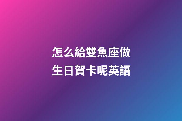 怎么給雙魚座做生日賀卡呢英語-第1張-星座運勢-玄機派