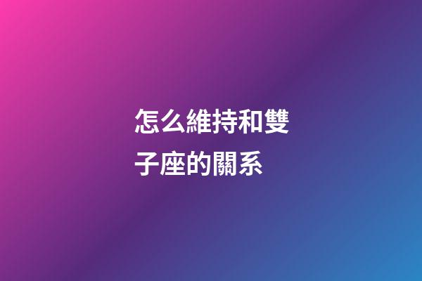 怎么維持和雙子座的關系-第1張-星座運勢-玄機派