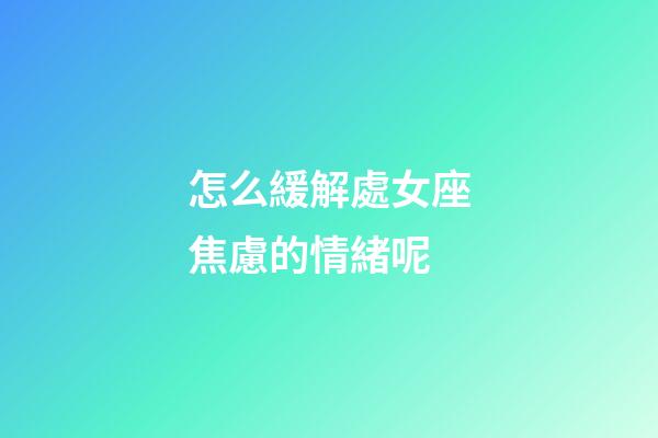 怎么緩解處女座焦慮的情緒呢-第1張-星座運勢-玄機派