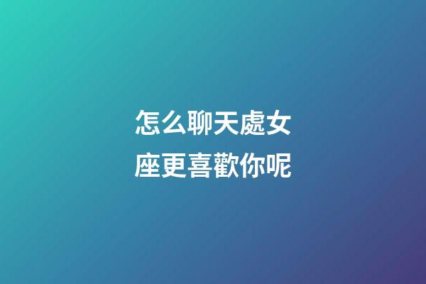 怎么聊天處女座更喜歡你呢-第1張-星座運(yùn)勢-玄機(jī)派