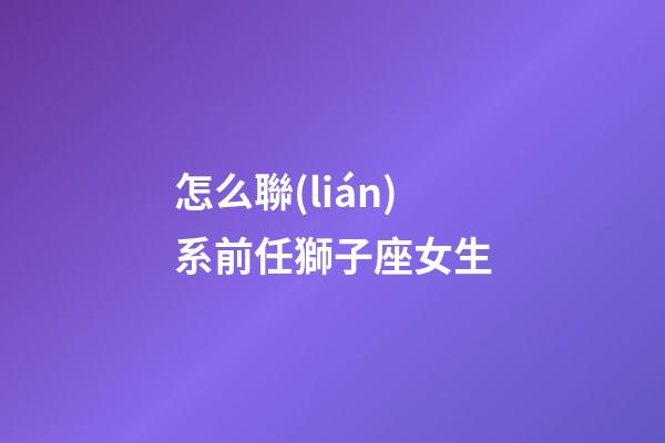 怎么聯(lián)系前任獅子座女生