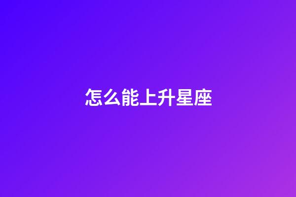 怎么能上升星座-第1張-星座運勢-玄機派