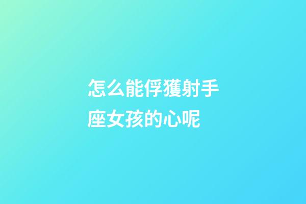 怎么能俘獲射手座女孩的心呢-第1張-星座運勢-玄機派