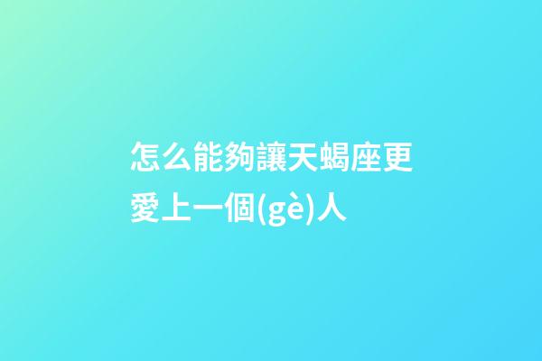 怎么能夠讓天蝎座更愛上一個(gè)人