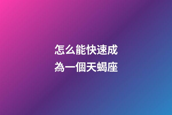 怎么能快速成為一個天蝎座-第1張-星座運勢-玄機派