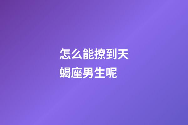 怎么能撩到天蝎座男生呢-第1張-星座運勢-玄機派