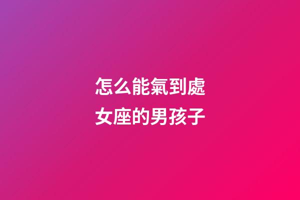怎么能氣到處女座的男孩子-第1張-星座運勢-玄機派