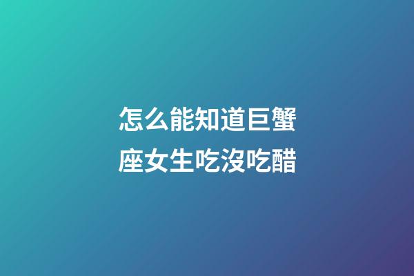 怎么能知道巨蟹座女生吃沒吃醋-第1張-星座運勢-玄機派