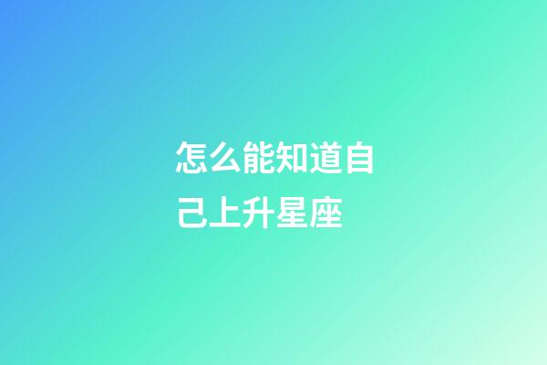 怎么能知道自己上升星座-第1張-星座運勢-玄機派