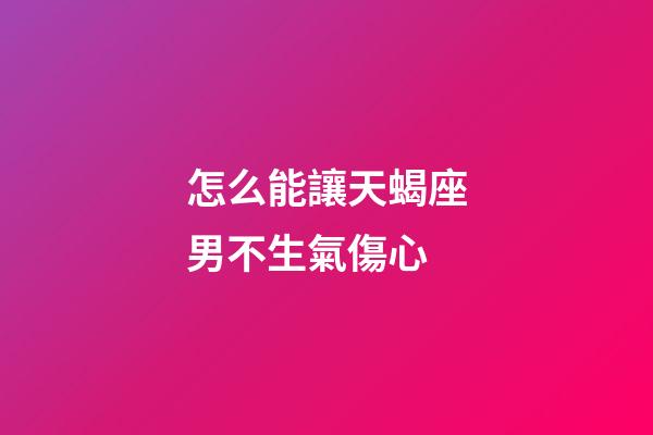 怎么能讓天蝎座男不生氣傷心-第1張-星座運(yùn)勢(shì)-玄機(jī)派