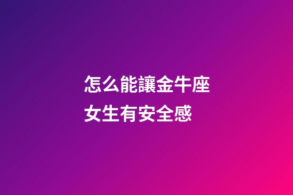 怎么能讓金牛座女生有安全感-第1張-星座運勢-玄機派