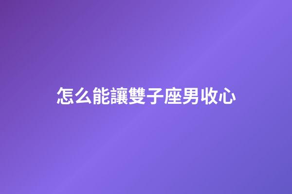 怎么能讓雙子座男收心-第1張-星座運(yùn)勢-玄機(jī)派