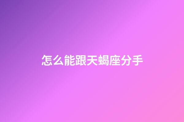 怎么能跟天蝎座分手-第1張-星座運勢-玄機派