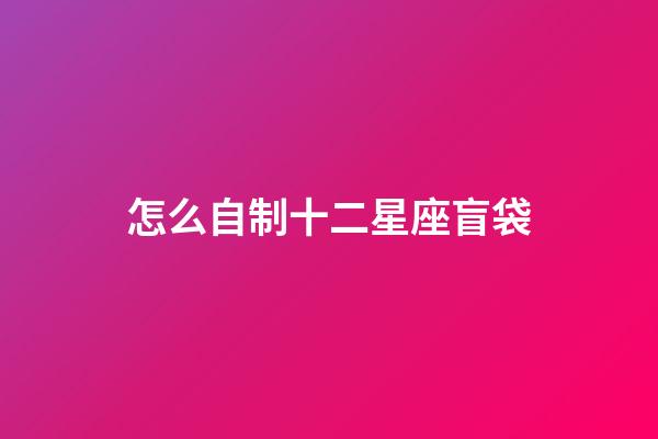 怎么自制十二星座盲袋-第1張-星座運勢-玄機派