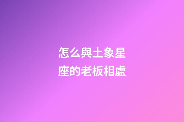 怎么與土象星座的老板相處-第1張-星座運勢-玄機派