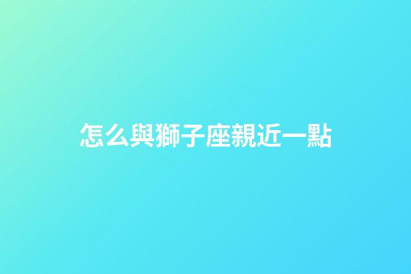 怎么與獅子座親近一點-第1張-星座運勢-玄機派