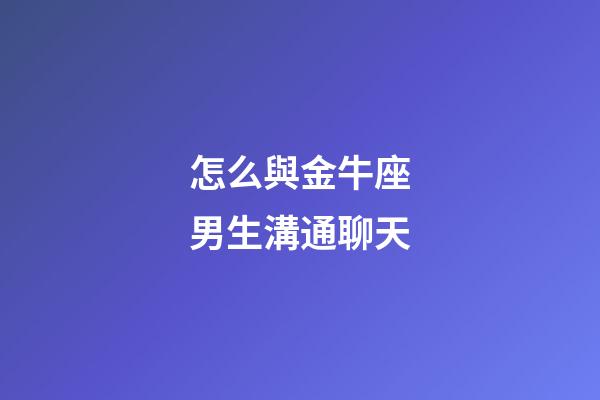 怎么與金牛座男生溝通聊天-第1張-星座運勢-玄機派