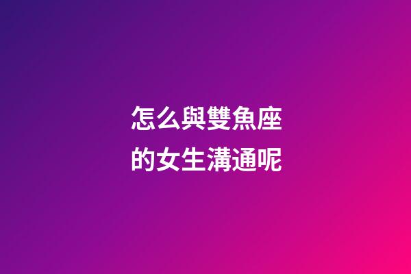 怎么與雙魚座的女生溝通呢-第1張-星座運勢-玄機派