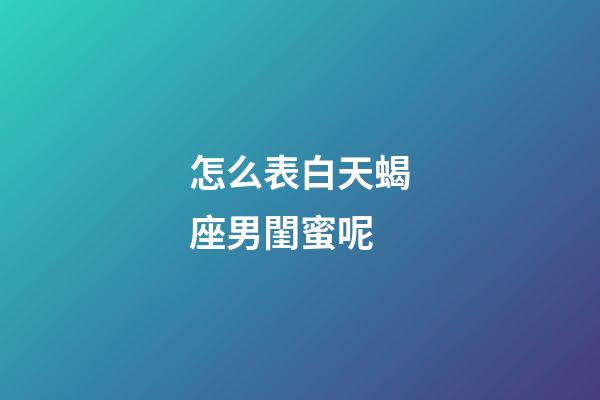 怎么表白天蝎座男閨蜜呢-第1張-星座運勢-玄機派