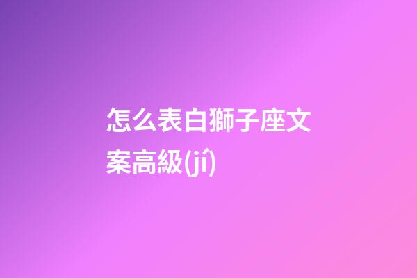 怎么表白獅子座文案高級(jí)