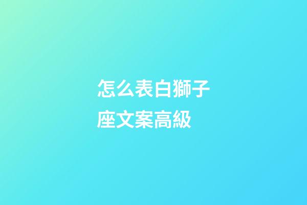 怎么表白獅子座文案高級-第1張-星座運勢-玄機派