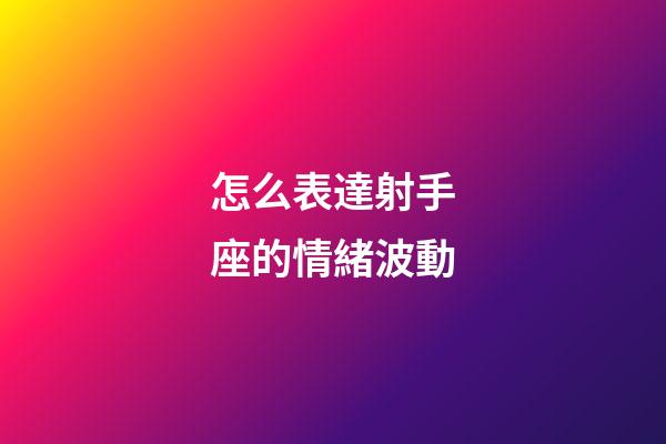 怎么表達射手座的情緒波動-第1張-星座運勢-玄機派