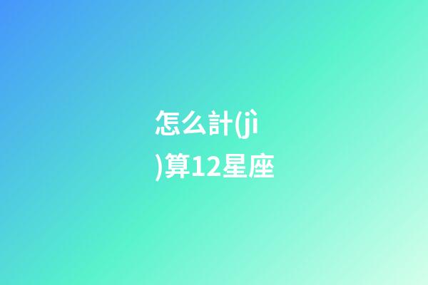 怎么計(jì)算12星座-第1張-星座運(yùn)勢-玄機(jī)派
