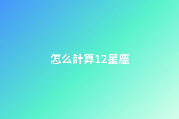 怎么計算12星座