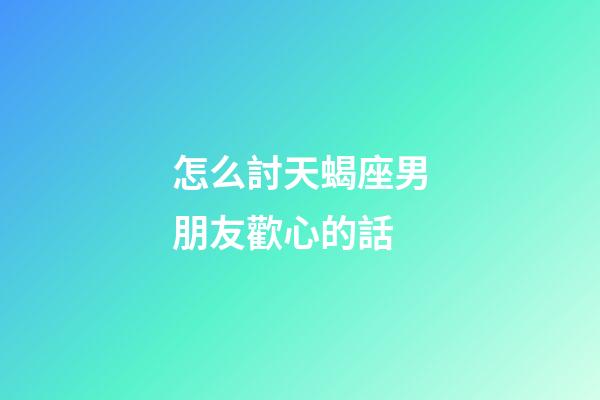 怎么討天蝎座男朋友歡心的話-第1張-星座運勢-玄機派