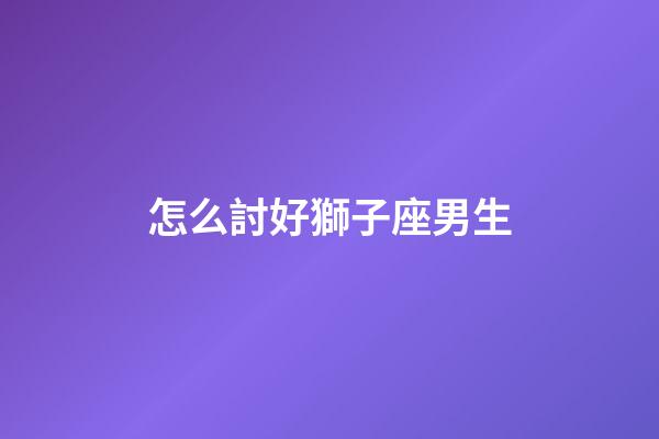 怎么討好獅子座男生-第1張-星座運勢-玄機派