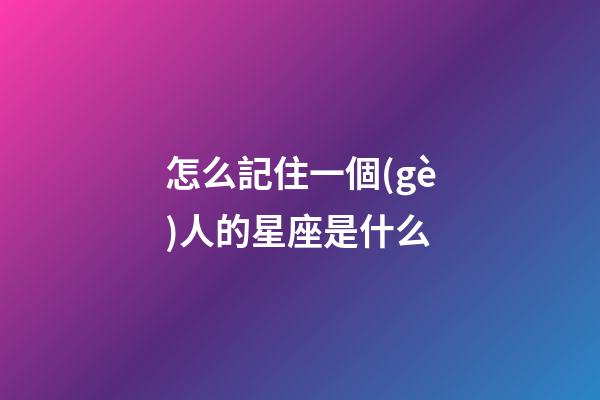 怎么記住一個(gè)人的星座是什么