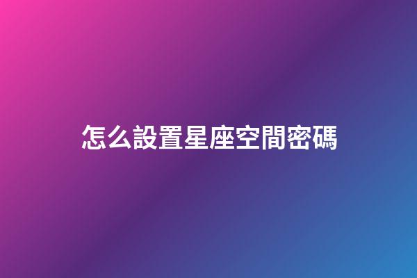 怎么設置星座空間密碼-第1張-星座運勢-玄機派