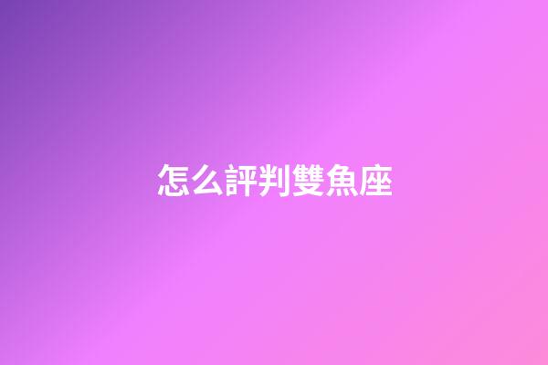 怎么評判雙魚座-第1張-星座運勢-玄機派