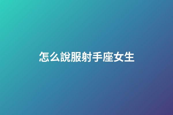 怎么說服射手座女生-第1張-星座運勢-玄機派