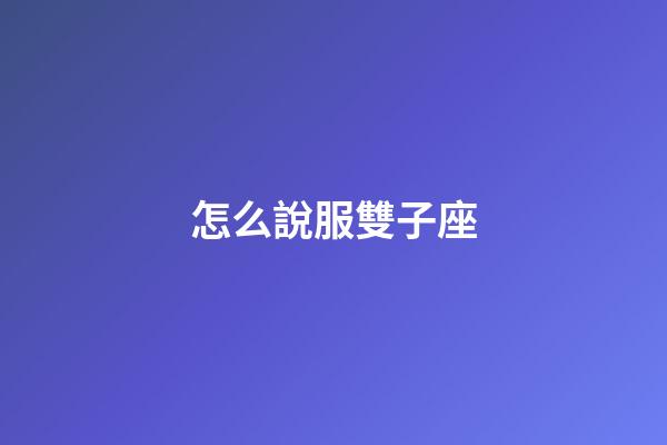 怎么說服雙子座-第1張-星座運勢-玄機派