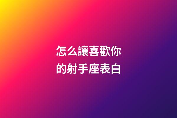 怎么讓喜歡你的射手座表白-第1張-星座運勢-玄機派