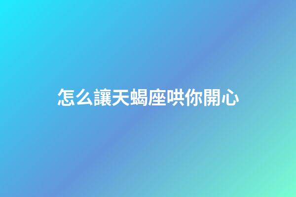 怎么讓天蝎座哄你開心-第1張-星座運勢-玄機派