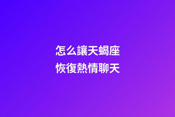 怎么讓天蝎座恢復熱情聊天-第1張-星座運勢-玄機派