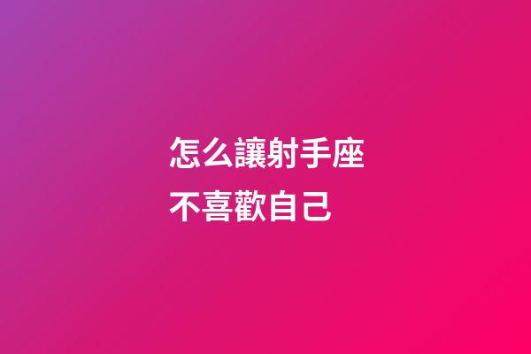 怎么讓射手座不喜歡自己-第1張-星座運勢-玄機派
