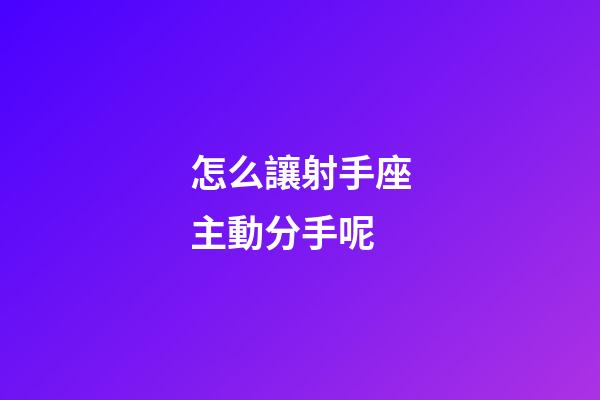 怎么讓射手座主動分手呢
