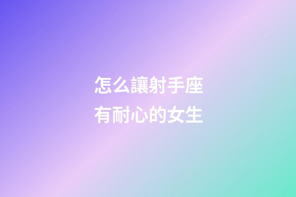怎么讓射手座有耐心的女生-第1張-星座運(yùn)勢(shì)-玄機(jī)派